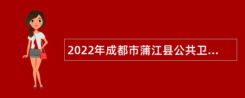 2022年成都市蒲江县公共卫生特别服务岗志愿者招募公告（第四轮）