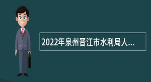 2022年泉州晋江市水利局人员招聘公告