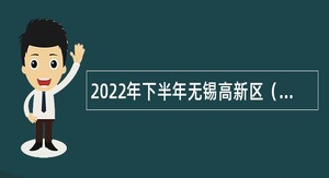 2022年下半年无锡高新区（新吴区）医疗卫生事业单位招聘工作人员公告（普通类）