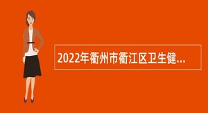 2022年衢州市衢江区卫生健康系统面向2023年普通高校优秀应届毕业生招聘公告