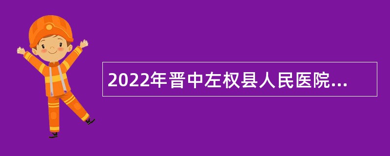 2022年晋中左权县人民医院 左权县中医院招聘公告