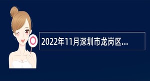 2022年11月深圳市龙岗区投资推广和企业服务中心选聘常设岗位工作人员公告