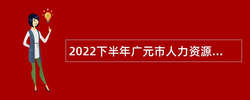 2022下半年广元市人力资源和社会保障局考核招聘事业单位人员公告