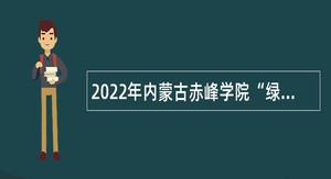 2022年内蒙古赤峰学院“绿色通道”引进优秀硕士研究生公告