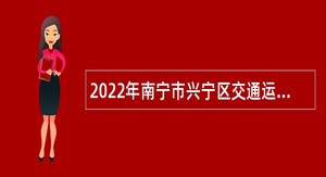 2022年南宁市兴宁区交通运输局招聘公告