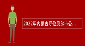 2022年内蒙古呼伦贝尔市公安局事业单位引进人才公告