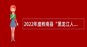 2022年度桦南县“黑龙江人才周”事业单位人才引进公告