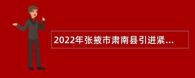 2022年张掖市肃南县引进紧缺专业技术人员（第二批）公告