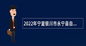 2022年宁夏银川市永宁县自然资源局不动产登记事务中心招聘公告