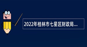 2022年桂林市七星区财政局招聘基层岗位人员公告