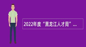 2022年度“黑龙江人才周”校园引才活动黑河市直事业单位招聘工作人员公告