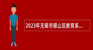 2023年无锡市锡山区教育系统面向全日制普通高校应届毕业生招聘事业编制教师公告