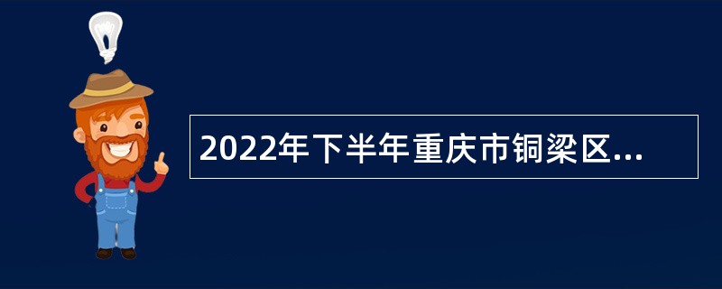 2022年下半年重庆市铜梁区教育事业单位招聘应届高校毕业生公告