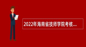 2022年海南省技师学院考核招聘工作人员公告