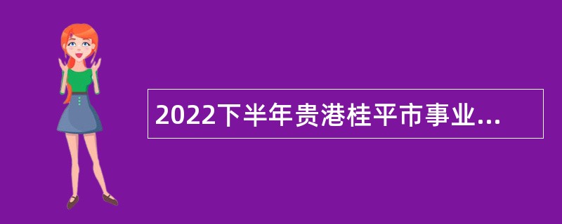 2022下半年贵港桂平市事业单位招聘考试公告（226人）