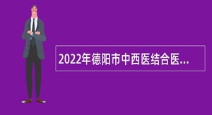 2022年德阳市中西医结合医院考核招聘卫生专业技术人员公告