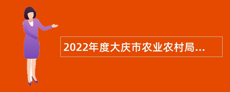 2022年度大庆市农业农村局所属事业单位“黑龙江人才周”校园招聘工作人员公告
