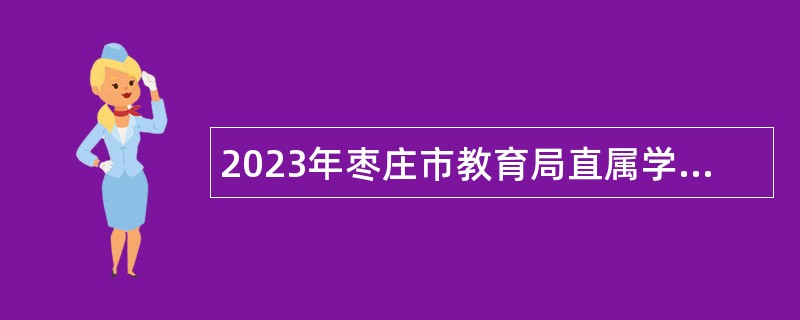 2023年枣庄市教育局直属学校引进师范类高校优秀毕业生公告