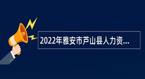 2022年雅安市芦山县人力资源和社会保障局考核招聘事业单位人员公告