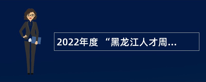 2022年度 “黑龙江人才周”校园引才活动爱辉区事业单位招聘工作人员公告