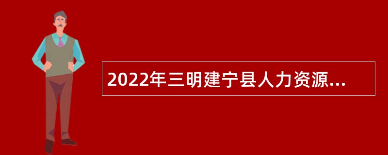 2022年三明建宁县人力资源和社会保障局招聘卫健紧缺急需公告