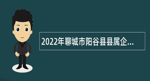 2022年聊城市阳谷县县属企事业单位第二批优秀青年人才引进公告