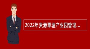 2022年贵港覃塘产业园管理委员会招聘编外人员公告