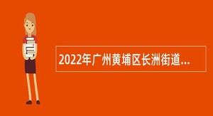 2022年广州黄埔区长洲街道招聘政府聘员公告