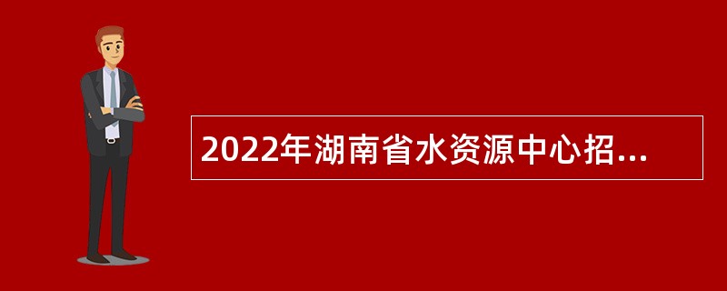 2022年湖南省水资源中心招聘公告