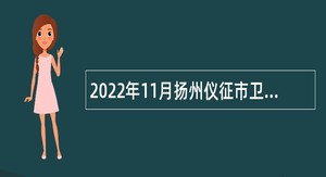 2022年11月扬州仪征市卫生健康系统事业单位招聘专业技术人员公告