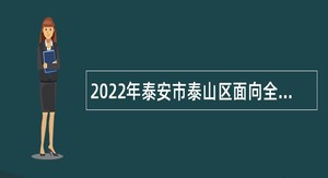 2022年泰安市泰山区面向全国引进第二批高层次和紧缺人才公告