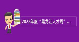 2022年度“黑龙江人才周”校园引才活动五大连池市事业单位招聘工作人员公告
