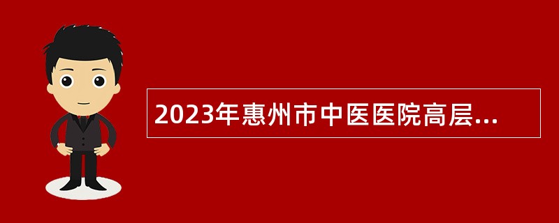 2023年惠州市中医医院高层次人才招聘公告