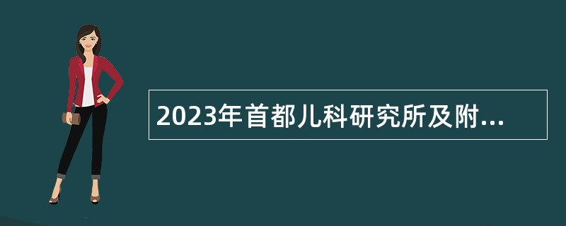 2023年首都儿科研究所及附属儿童医院招聘公告