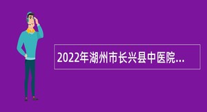 2022年湖州市长兴县中医院医共体集团招聘编外人员公告