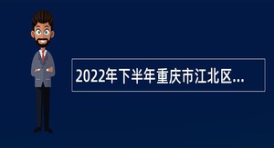2022年下半年重庆市江北区教育事业单位招聘工作人员公告