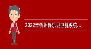 2022年忻州静乐县卫健系统以政府购买服务方式招聘公告