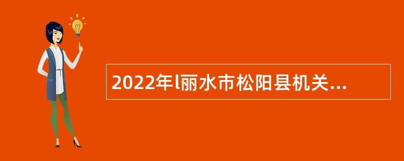 2022年l丽水市松阳县机关事业单位编外用工人员、乡镇民政经办人员招聘公告