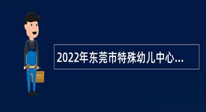 2022年东莞市特殊幼儿中心招聘公告