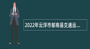 2022年云浮市郁南县交通运输局招聘编外人员公告