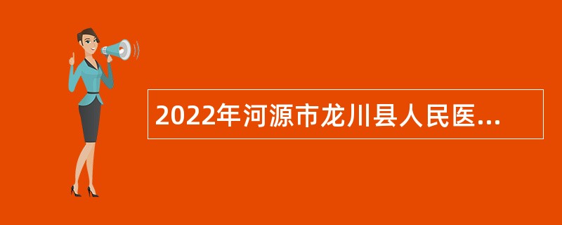 2022年河源市龙川县人民医院招聘工作人员公告