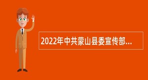2022年中共蒙山县委宣传部招聘工作人员公告