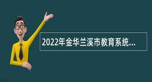 2022年金华兰溪市教育系统面向2023年优秀毕业生第二次招聘教师公告