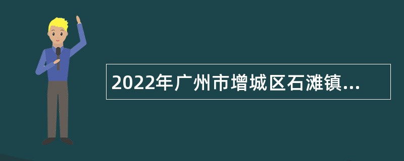 2022年广州市增城区石滩镇招聘聘员公告