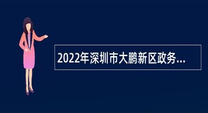 2022年深圳市大鹏新区政务服务数据管理局招聘编外人员公告