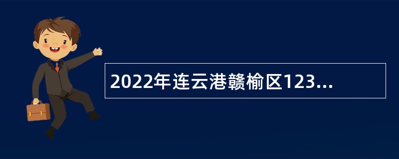 2022年连云港赣榆区12345政府公共服务中心招聘劳动合同制工作人员公告