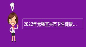 2022年无锡宜兴市卫生健康委下属事业单位补充招聘非编合同制人员公告