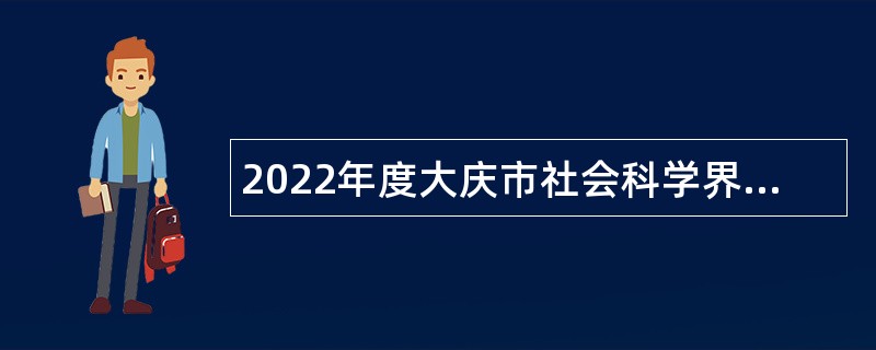 2022年度大庆市社会科学界联合会所属事业单位“黑龙江人才周”校园招聘工作人员公告