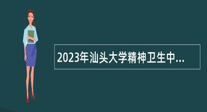 2023年汕头大学精神卫生中心招聘聘用制人员公告