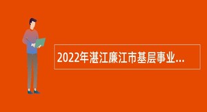 2022年湛江廉江市基层事业单位公开招聘“三支一扶”服务期满高校毕业生公告